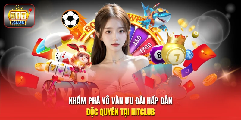 Khám phá vô vàn ưu đãi hấp dẫn độc quyền tại HitClub