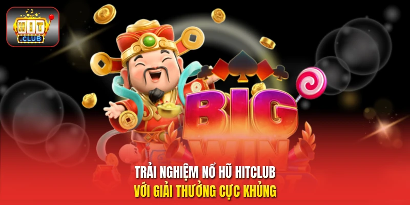 Trải nghiệm nổ hũ HitClub với giải thưởng cực khủng